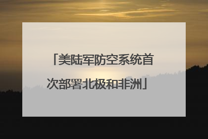 美陆军防空系统首次部署北极和非洲