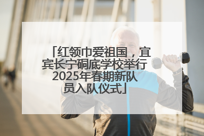 红领巾爱祖国，宜宾长宁硐底学校举行2025年春期新队员入队仪式