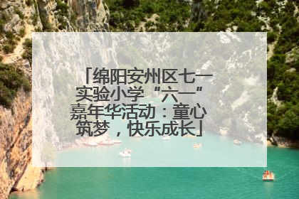 绵阳安州区七一实验小学“六一”嘉年华活动：童心筑梦，快乐成长