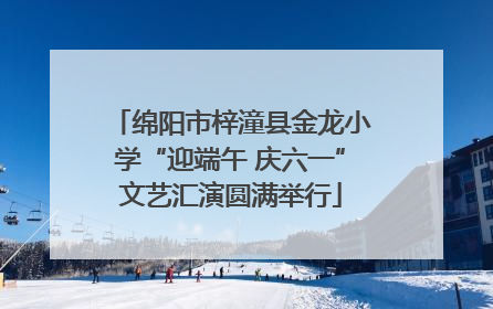 绵阳市梓潼县金龙小学“迎端午 庆六一”文艺汇演圆满举行