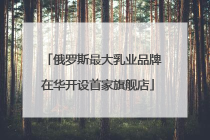 俄罗斯最大乳业品牌在华开设首家旗舰店