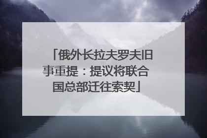 俄外长拉夫罗夫旧事重提：提议将联合国总部迁往索契
