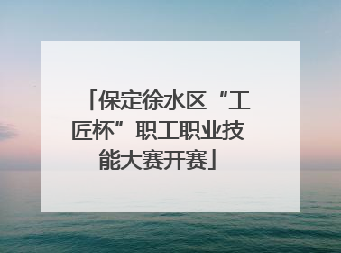 保定徐水区“工匠杯”职工职业技能大赛开赛