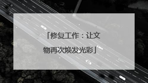 修复工作：让文物再次焕发光彩