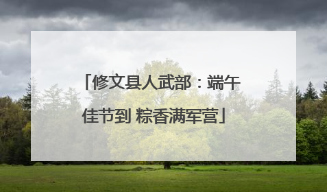 修文县人武部：端午佳节到 粽香满军营
