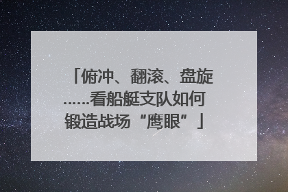 俯冲、翻滚、盘旋……看船艇支队如何锻造战场“鹰眼”