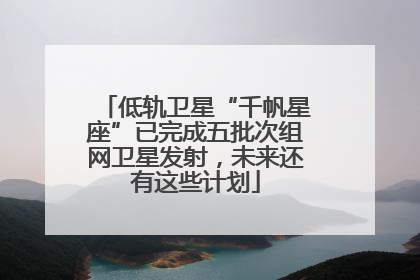 低轨卫星“千帆星座”已完成五批次组网卫星发射，未来还有这些计划