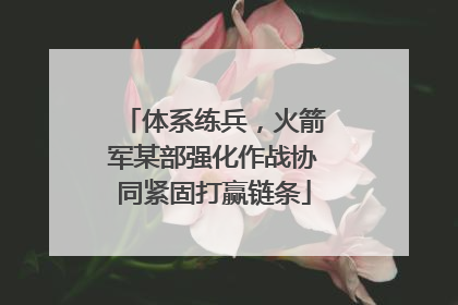 体系练兵，火箭军某部强化作战协同紧固打赢链条