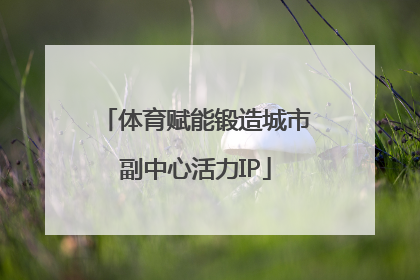 体育赋能锻造城市副中心活力IP