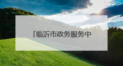 临沂市政务服务中心关于明确2025年节假日“不打烊”服务的通告