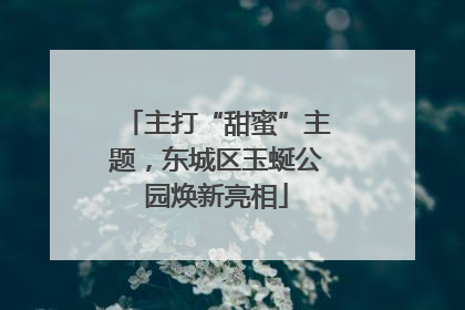 主打“甜蜜”主题，东城区玉蜒公园焕新亮相