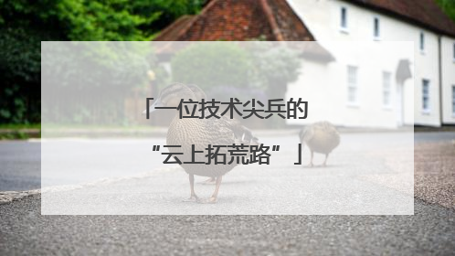 一位技术尖兵的“云上拓荒路”