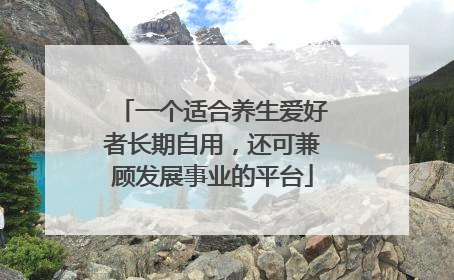 一个适合养生爱好者长期自用，还可兼顾发展事业的平台