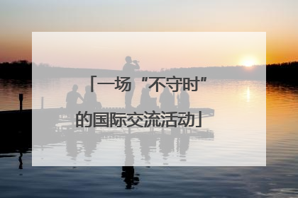 一场“不守时”的国际交流活动