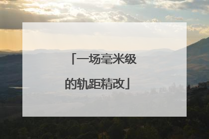 一场毫米级的轨距精改