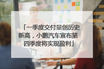 一季度交付量创历史新高，小鹏汽车宣布第四季度将实现盈利