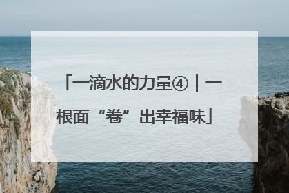 一滴水的力量④｜一根面“卷”出幸福味