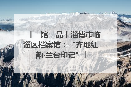 一馆一品丨淄博市临淄区档案馆：“齐地红韵·兰台印记”