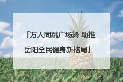 万人同跳广场舞 助推岳阳全民健身新格局