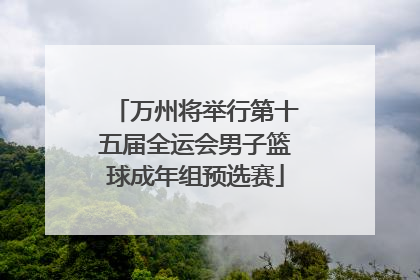 万州将举行第十五届全运会男子篮球成年组预选赛