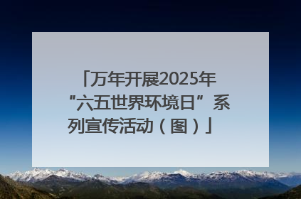 万年开展2025年“六五世界环境日”系列宣传活动（图）