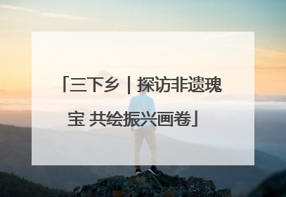 三下乡｜探访非遗瑰宝 共绘振兴画卷