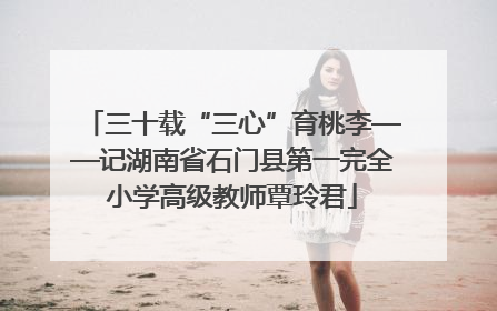 三十载“三心”育桃李——记湖南省石门县第一完全小学高级教师覃玲君