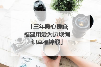三年暖心援藏 福建用爱为边坝编织幸福锦缎