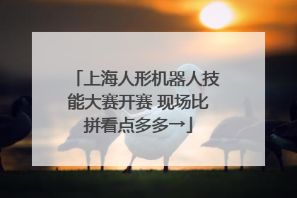 上海人形机器人技能大赛开赛 现场比拼看点多多→