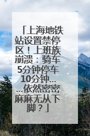 上海地铁站设置禁停区！上班族崩溃：骑车5分钟停车10分钟……依然密密麻麻无从下脚？