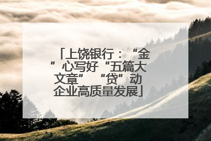 上饶银行：“金”心写好“五篇大文章” “贷”动企业高质量发展
