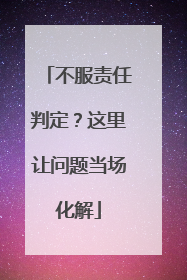 不服责任判定？这里让问题当场化解