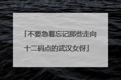 不要急着忘记那些走向十二码点的武汉女伢