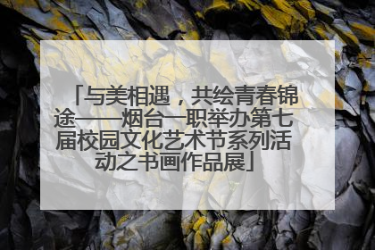 与美相遇，共绘青春锦途——烟台一职举办第七届校园文化艺术节系列活动之书画作品展