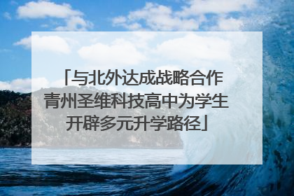 与北外达成战略合作 青州圣维科技高中为学生开辟多元升学路径