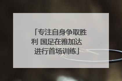 专注自身争取胜利 国足在雅加达进行首场训练