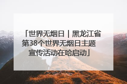 世界无烟日｜黑龙江省第38个世界无烟日主题宣传活动在哈启动