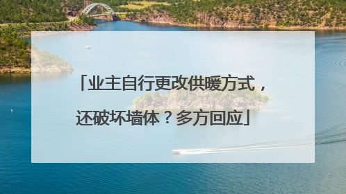 业主自行更改供暖方式，还破坏墙体？多方回应