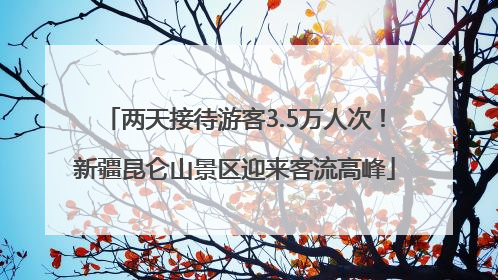 两天接待游客3.5万人次！新疆昆仑山景区迎来客流高峰