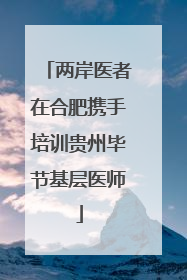 两岸医者在合肥携手培训贵州毕节基层医师