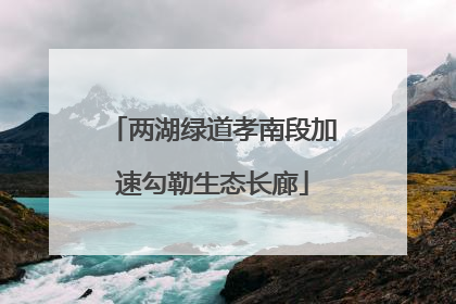 两湖绿道孝南段加速勾勒生态长廊
