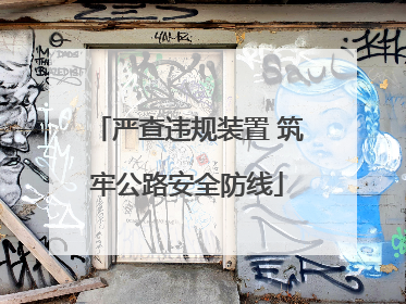 严查违规装置 筑牢公路安全防线
