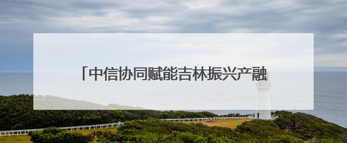 中信协同赋能吉林振兴产融联动 激活医药产业新动能