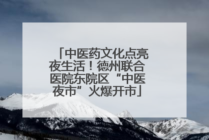 中医药文化点亮夜生活！德州联合医院东院区“中医夜市”火爆开市