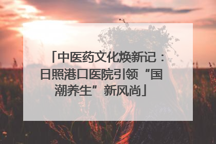 中医药文化焕新记：日照港口医院引领“国潮养生”新风尚