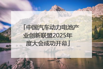 中国汽车动力电池产业创新联盟2025年度大会成功开幕
