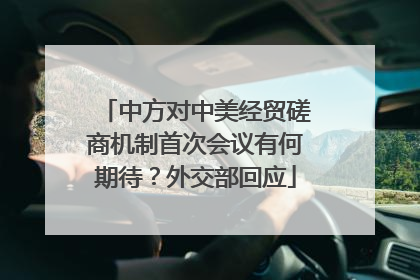 中方对中美经贸磋商机制首次会议有何期待？外交部回应
