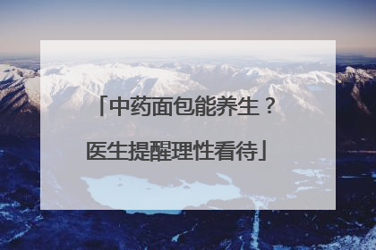 中药面包能养生？医生提醒理性看待