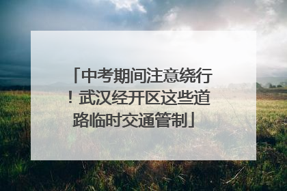 中考期间注意绕行！武汉经开区这些道路临时交通管制
