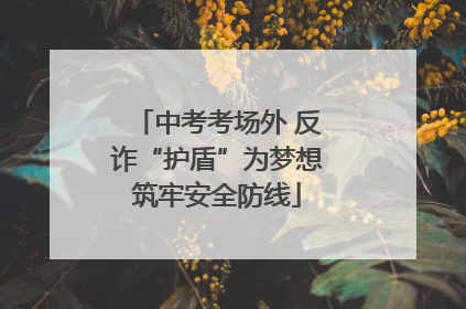 中考考场外 反诈“护盾”为梦想筑牢安全防线